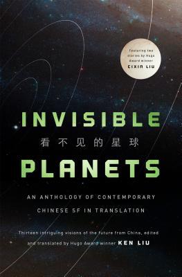 Ken Liu, Hao Jingfang, Chen Qiufan, Ken Liu, Xia Jia, Liu Cixin, Tang Fei, Cheng Jingbo, Ma Boyong: Invisible Planets (Hardcover, 2016, Tor Books)
